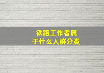 铁路工作者属于什么人群分类