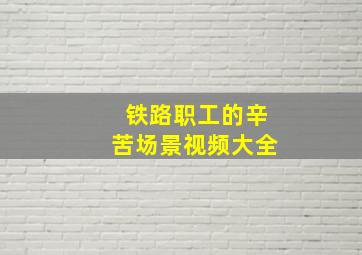 铁路职工的辛苦场景视频大全