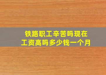 铁路职工辛苦吗现在工资高吗多少钱一个月