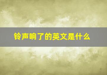 铃声响了的英文是什么