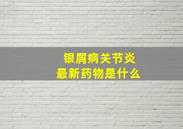 银屑病关节炎最新药物是什么