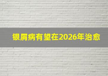 银屑病有望在2026年治愈