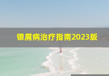 银屑病治疗指南2023版