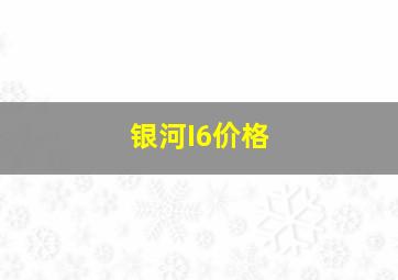 银河I6价格