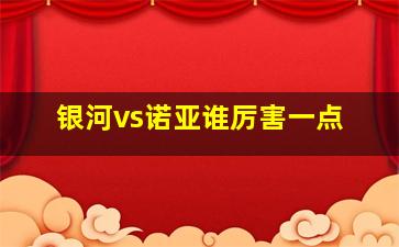 银河vs诺亚谁厉害一点