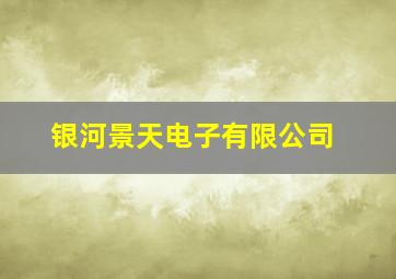 银河景天电子有限公司