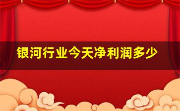 银河行业今天净利润多少