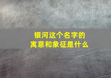 银河这个名字的寓意和象征是什么