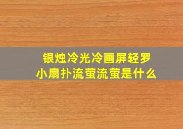 银烛冷光冷画屏轻罗小扇扑流萤流萤是什么