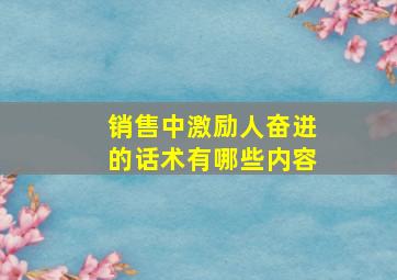 销售中激励人奋进的话术有哪些内容