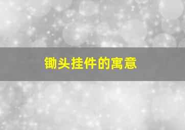 锄头挂件的寓意