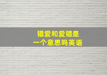 错爱和爱错是一个意思吗英语