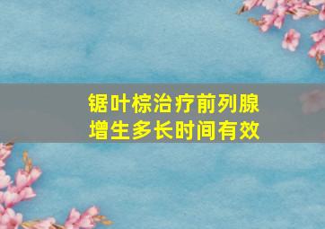 锯叶棕治疗前列腺增生多长时间有效