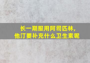 长一期服用阿司匹林,他汀要补充什么卫生素呢