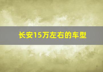 长安15万左右的车型