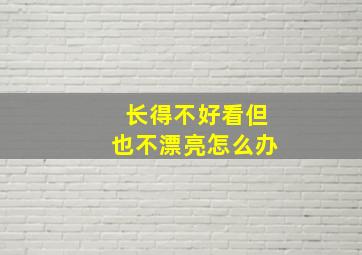 长得不好看但也不漂亮怎么办