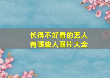 长得不好看的艺人有哪些人图片大全