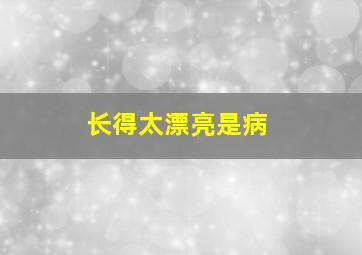 长得太漂亮是病