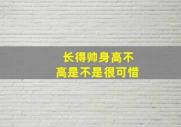 长得帅身高不高是不是很可惜