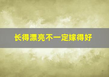 长得漂亮不一定嫁得好