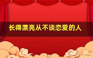 长得漂亮从不谈恋爱的人