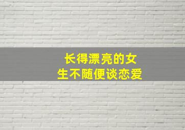 长得漂亮的女生不随便谈恋爱