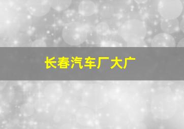 长春汽车厂大广