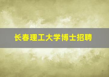 长春理工大学博士招聘