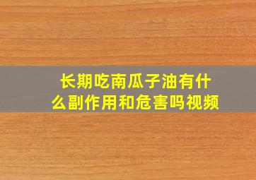 长期吃南瓜子油有什么副作用和危害吗视频