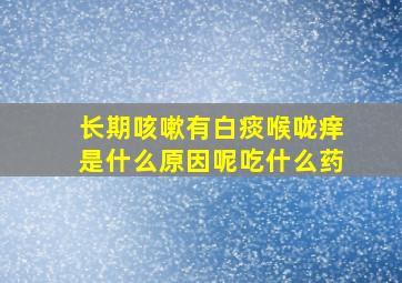 长期咳嗽有白痰喉咙痒是什么原因呢吃什么药