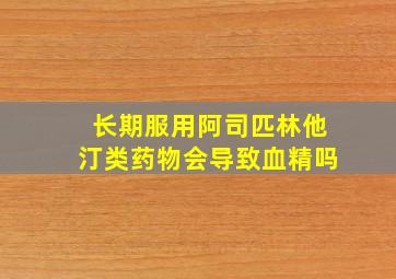 长期服用阿司匹林他汀类药物会导致血精吗