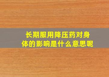 长期服用降压药对身体的影响是什么意思呢