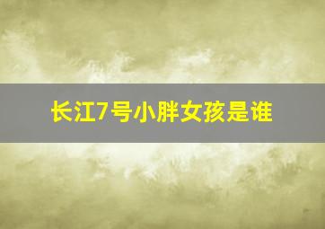 长江7号小胖女孩是谁