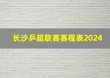 长沙乒超联赛赛程表2024