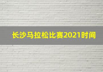 长沙马拉松比赛2021时间