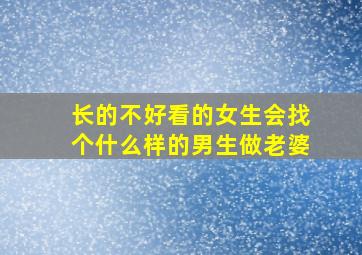 长的不好看的女生会找个什么样的男生做老婆