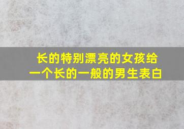 长的特别漂亮的女孩给一个长的一般的男生表白