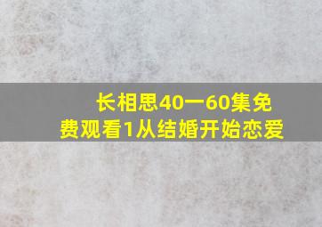 长相思40一60集免费观看1从结婚开始恋爱