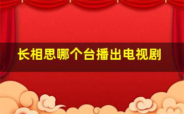 长相思哪个台播出电视剧