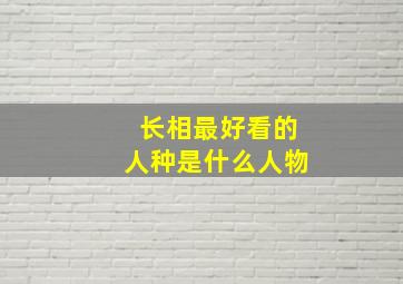 长相最好看的人种是什么人物