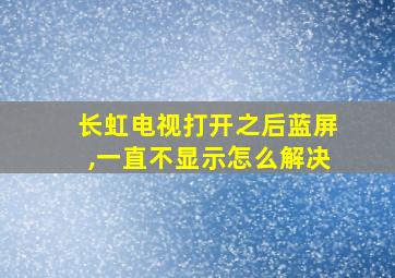 长虹电视打开之后蓝屏,一直不显示怎么解决