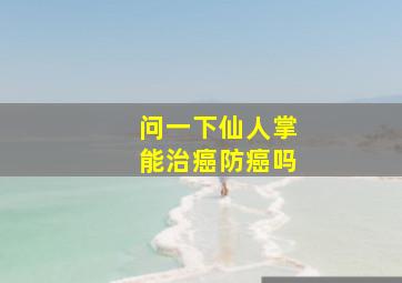 问一下仙人掌能治癌防癌吗