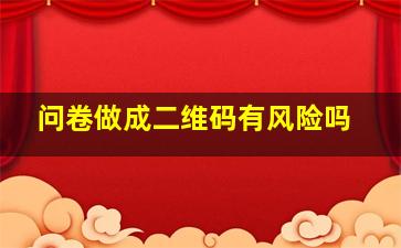 问卷做成二维码有风险吗