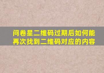 问卷星二维码过期后如何能再次找到二维码对应的内容