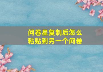 问卷星复制后怎么粘贴到另一个问卷