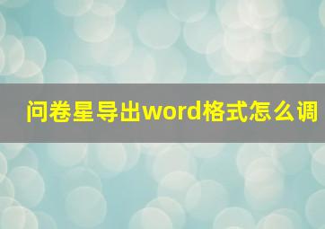 问卷星导出word格式怎么调