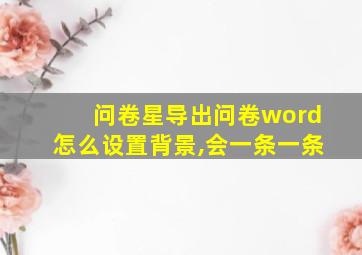 问卷星导出问卷word怎么设置背景,会一条一条