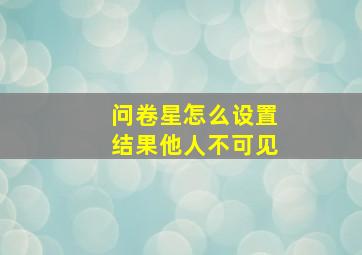 问卷星怎么设置结果他人不可见