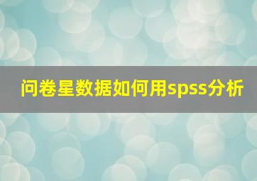 问卷星数据如何用spss分析