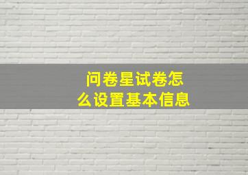 问卷星试卷怎么设置基本信息